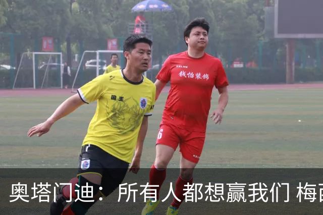 奥塔门迪：所有人都想赢我们 梅西是一个竞争野兽 让你不能放松